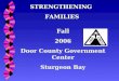 STRENGTHENING FAMILIES Fall 2006 Door County Government Center Sturgeon Bay