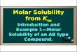 Introduction and Example 1—Molar Solubility of an AB type Compound. Molar Solubility from K sp