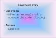 Biochemistry Question – Give an example of a monosaccharide (C 6 H 12 0 6 ). Answer – Glucose