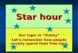 Star hour Our topic is “Hobby” Let’s remember how people usually spend their free time