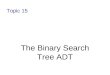 Topic 15 The Binary Search Tree ADT. 11-2 Binary Search Tree A binary search tree (BST) is a binary tree with an ordering property of its elements, such