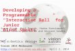 Developing a Programmable “Interactive Ball” for Junior Blind Sports Surya Singh, Paul Pounds, Hanna Kurniawati, Louise Arvier, Ben McFie and Gerrard Gosens