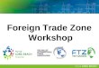 Foreign Trade Zone Workshop. Gina Barro Business Development Manager Trade Development