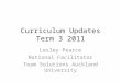 Curriculum Updates Term 3 2011 Lesley Pearce National Facilitator Team Solutions Auckland University