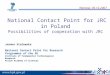 National Contact Point for JRC in Poland Possibilities of cooperation with JRC Joanna Stalewska National Contact Point for Research Programmes of the EU