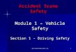 Www.sceneoftheaccident.org1 Accident Scene Safety Module 1 – Vehicle Safety Section 1 - Driving Safety