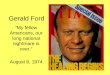 Gerald Ford “My fellow Americans, our long national nightmare is over.” August 9, 1974
