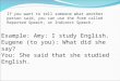 If you want to tell someone what another person said, you can use the form called Reported Speech, or Indirect Speech. Example: Amy: I study English. Eugene