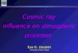 1 Cosmic ray influence on atmospheric processes Ilya G. Usoskin University of Oulu, Finland