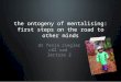 The ontogeny of mentalising: first steps on the road to other minds dr fenja ziegler c82 sad lecture 2