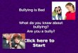 Bullying is Bad What do you know about bullying? Are you a bully? Click here to Start