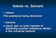 Solute vs. Solvent Solute: Solute: The substance being dissolved Solvent: Solvent: a liquid, gas, or solid capable of dissolving another substance (Water