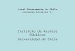 Local Governments in Chile Leonardo Letelier S. Instituto de Asuntos Públicos Universidad de Chile