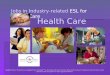 Health Care Jobs in Industry-related ESL for Health Care Copyright © Notice The materials are copyrighted © and trademarked ™ as the property of the Texas