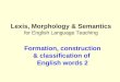 Lexis, Morphology & Semantics for English Language Teaching Formation, construction & classification of English words 2