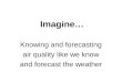 Imagine… Knowing and forecasting air quality like we know and forecast the weather