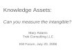 Knowledge Assets: Can you measure the intangible? Mary Adams Trek Consulting LLC KM Forum, July 20, 2006