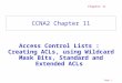 Page 1 Chapter 11 CCNA2 Chapter 11 Access Control Lists : Creating ACLs, using Wildcard Mask Bits, Standard and Extended ACLs