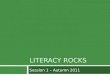 LITERACY ROCKS Session 1 – Autumn 2011. Introduction What is it all about? When is it happening and how often?