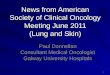 1 News from American Society of Clinical Oncology Meeting June 2011 (Lung and Skin) Paul Donnellan Consultant Medical Oncologist Galway University Hospitals