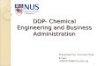 DDP- Chemical Engineering and Business Administration Presented by: Clement Piak Email: u0904169@nus.edu.sg 1