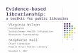1 Evidence-based librarianship: a toolkit for public libraries Virginia Wilson Coordinator Saskatchewan Health Information Resources Partnership Stephanie