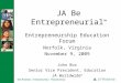 JA Be Entrepreneurial ™ Entrepreneurship Education Forum Norfolk, Virginia November 9, 2009 John Box Senior Vice President, Education JA Worldwide ®