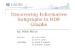 Discovering Informative Subgraphs in RDF Graphs By: Willie Milnor Advisors: Dr. John A Miller Dr. Amit P. Sheth Committee: Dr. Hamid R. Arabnia Dr. Krysztof