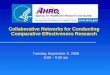 Collaborative Networks for Conducting Comparative Effectiveness Research Tuesday September 9, 2008 8:00 – 9:30 am