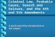 Criminal Law, Probable Cause, Search and Seizure, and the 4th and 5th Amendments A quick-and-dirty introduction to the subject