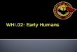 WHI.02: Early Humans. Objectives p. 009 WHI.2The student will demonstrate knowledge of early development of humankind from the Paleolithic Era to the