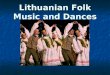 Lithuanian Folk Music and Dances. Love of Singing If you were to ask a Lithuanian about his country's traditional culture, you would most likely hear