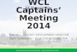 WCL Captains’ Meeting 2014 TOM HILL – CRICKET DEVELOPMENT DIRECTOR GARY ROBERSON – CLUB CRICKET DIRECTOR Worcestershire Cricket Board Limited (WCBL) –