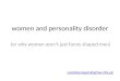 Women and personality disorder (or why women aren’t just funny shaped men) caroline.logan@gmw.nhs.uk