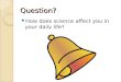 Question? How does science affect you in your daily life?