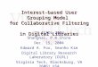 Interest-based User Grouping Model for Collaborative Filtering in Digital Libraries 7 th ICADL 2004 Shanghai, P.R.China Dec. 15, 2004 Edward A. Fox, Seonho