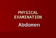 PHYSICAL EXAMINATION Abdomen. The abdomen is a large oval cavity extendinng from the diaphragm down to the brim of pelvis. Surface landmarks of the abdomen: