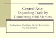 1 Central Asia: Expanding Trade by Connecting with Markets Souleymane Coulibaly, Senior Economist The World Bank