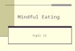 Mindful Eating Topic 12. What Is Mindful Eating? A non judgmental awareness of physical and emotional sensations associated with eating