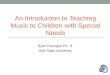An Introduction to Teaching Music to Children with Special Needs Ryan Hourigan Ph. D. Ball State University