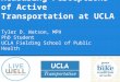 Measuring Perceptions of Active Transportation at UCLA Tyler D. Watson, MPH PhD Student UCLA Fielding School of Public Health