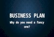 BUSINESS PLAN Why do you need a fancy one?. BUSINESS PLAN – WHY? 1. Clarity Writing a business plan or putting together an investor deck allows you to