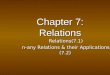 Chapter 7: Relations Relations(7.1) Relations(7.1) n-any Relations & their Applications (7.2) n-any Relations & their Applications (7.2)