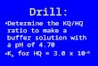 Drill: Determine the KQ/HQ ratio to make a buffer solution with a pH of 4.70 K a for HQ = 3.0 x 10 -5
