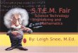 S.T.E.M. Fair Science Technology Engineering and Mathematics By: Leigh Snee, M.Ed
