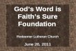 God’s Word is Faith’s Sure Foundation Redeemer Lutheran Church June 26, 2011