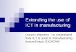 Extending the use of ICT in manufacturing Lesson objective – to understand how ICT is used in manufacturing beyond basic CAD/CAM