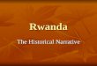 Rwanda The Historical Narrative. Essential Questions Why does genocide happen? Why does genocide happen? When, if ever, do we have a responsibility to