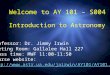 Welcome to AY 101 – S004 Professor: Dr. Jimmy Irwin Meeting Room: Gallalee Hall 227 Class time: MWF 11:00-11:50 Course website: 