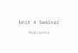 Unit 4 Seminar Negligence. Any questions about Unit 3? Is there anything you would like to discuss regarding Unit 3? Great job on the Discussion Board!